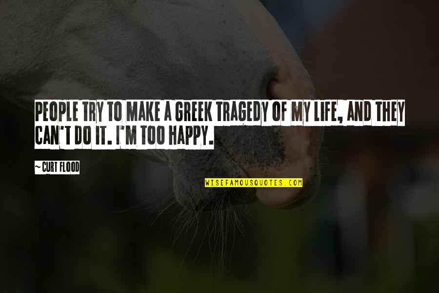 Make Happy Life Quotes By Curt Flood: People try to make a Greek tragedy of
