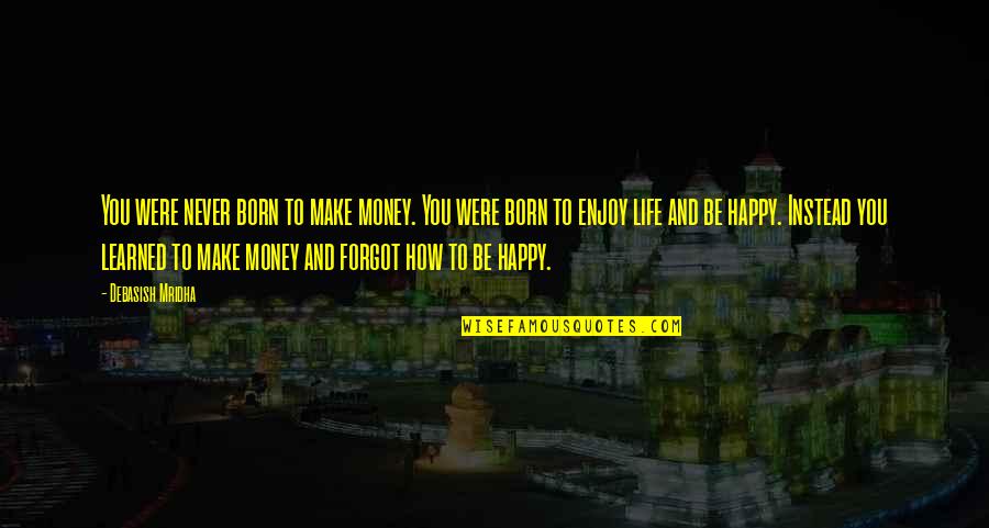 Make Happy Life Quotes By Debasish Mridha: You were never born to make money. You