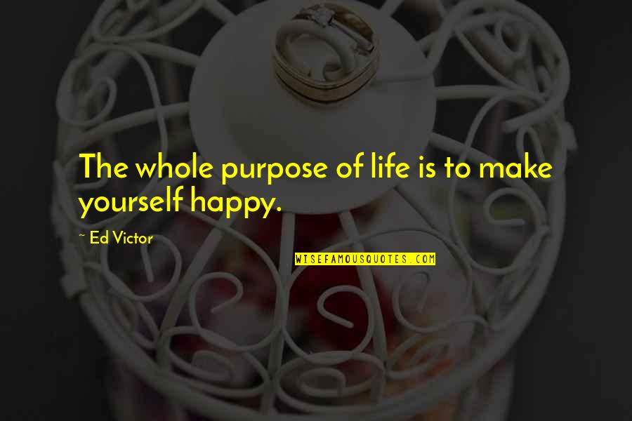 Make Happy Life Quotes By Ed Victor: The whole purpose of life is to make