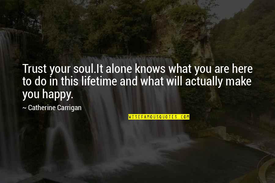 Make Happy Quotes By Catherine Carrigan: Trust your soul.It alone knows what you are