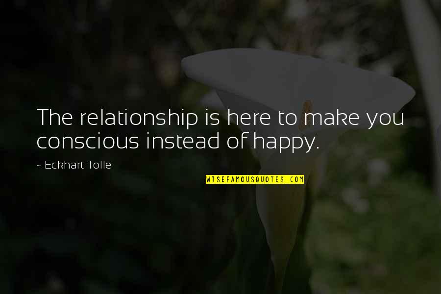 Make Happy Quotes By Eckhart Tolle: The relationship is here to make you conscious