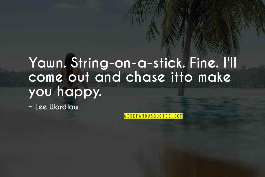 Make Happy Quotes By Lee Wardlaw: Yawn. String-on-a-stick. Fine. I'll come out and chase