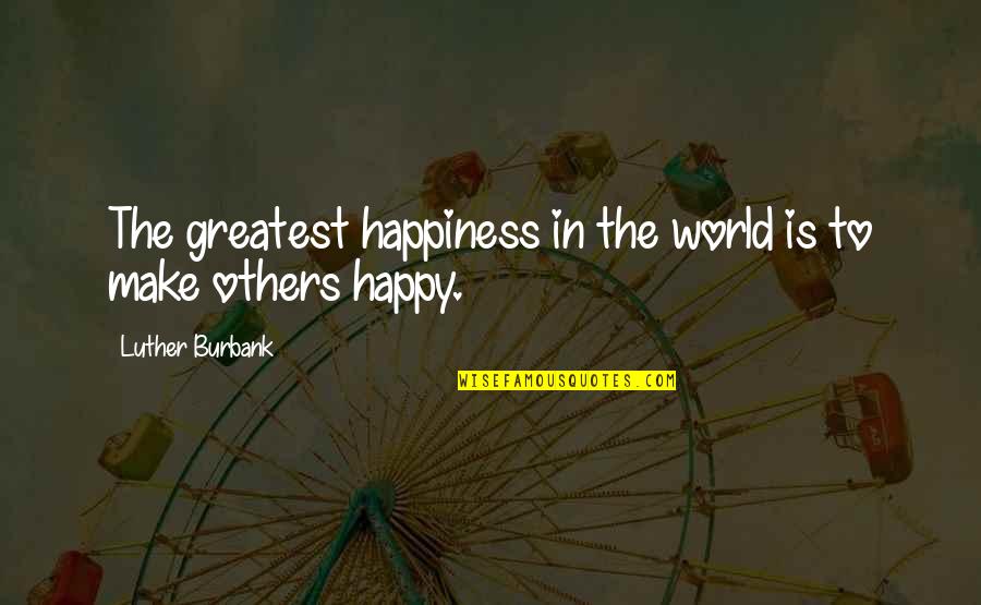 Make Happy Quotes By Luther Burbank: The greatest happiness in the world is to