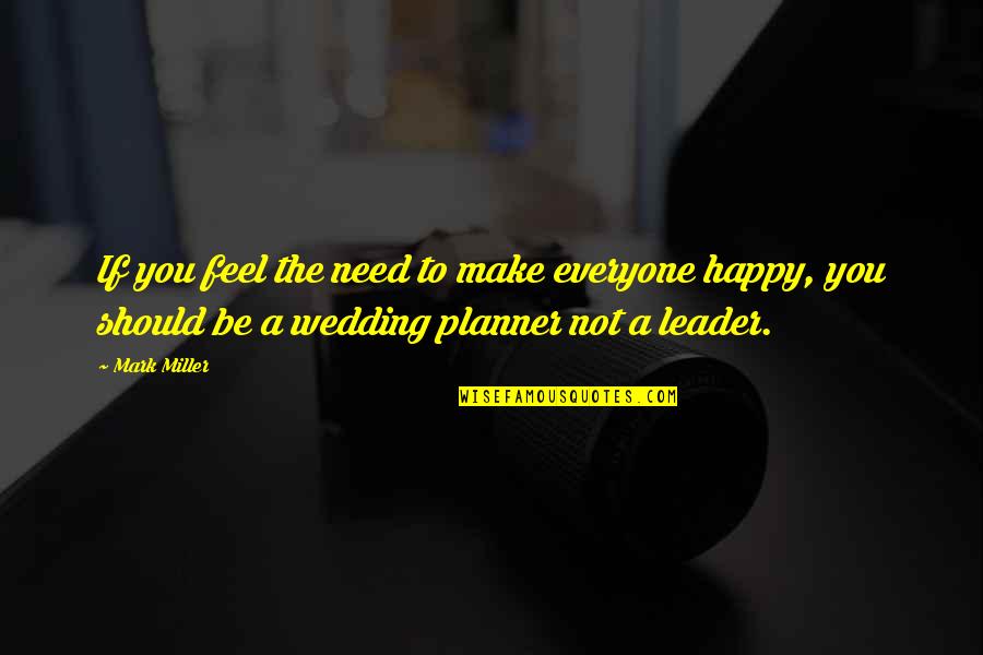 Make Happy Quotes By Mark Miller: If you feel the need to make everyone