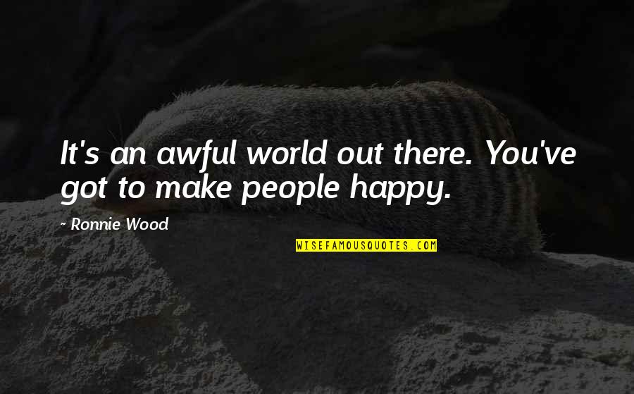 Make Happy Quotes By Ronnie Wood: It's an awful world out there. You've got