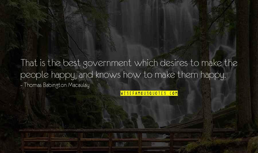 Make Happy Quotes By Thomas Babington Macaulay: That is the best government which desires to