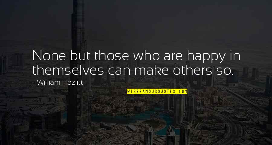 Make Happy Quotes By William Hazlitt: None but those who are happy in themselves