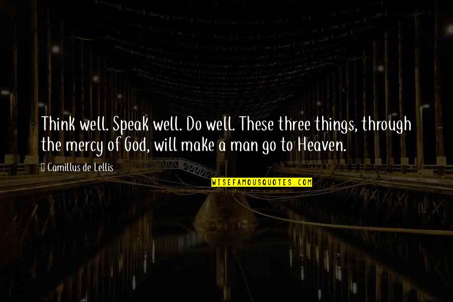 Make Heaven Quotes By Camillus De Lellis: Think well. Speak well. Do well. These three Make Heaven Quotes By Camillus De Lellis: Think well. Speak well. Do well. These three