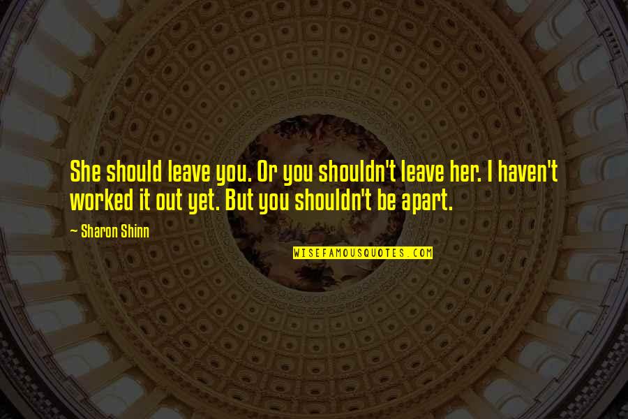 Make Her Chase You Quotes By Sharon Shinn: She should leave you. Or you shouldn't leave