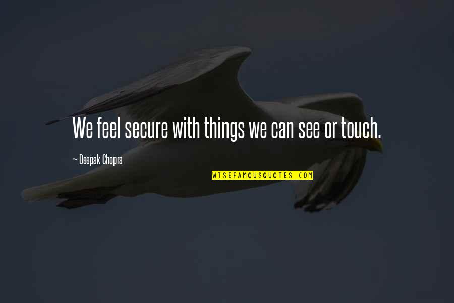 Make Her Cry Quotes By Deepak Chopra: We feel secure with things we can see