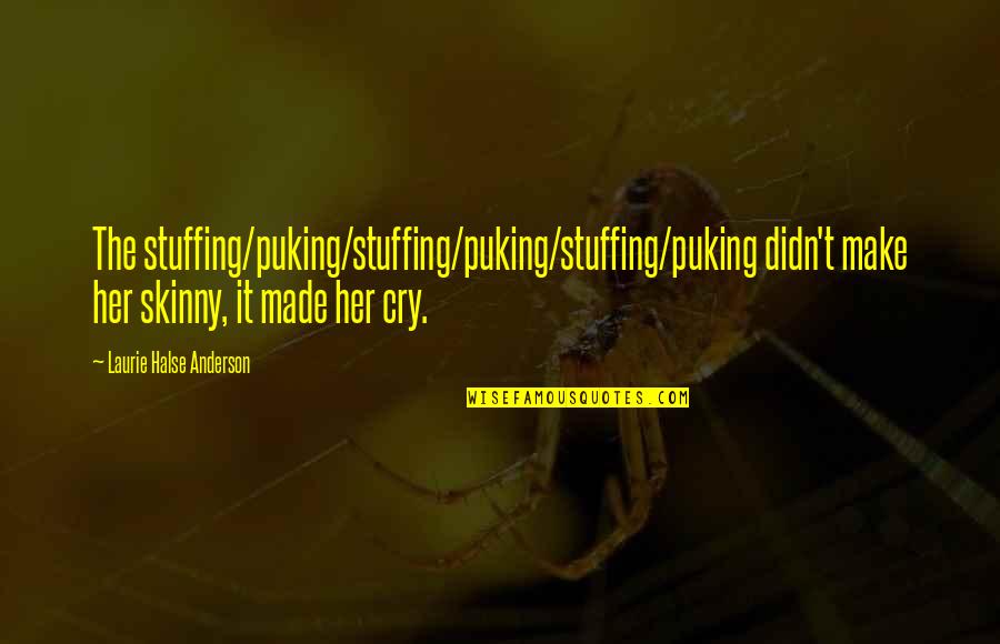 Make Her Cry Quotes By Laurie Halse Anderson: The stuffing/puking/stuffing/puking/stuffing/puking didn't make her skinny, it made