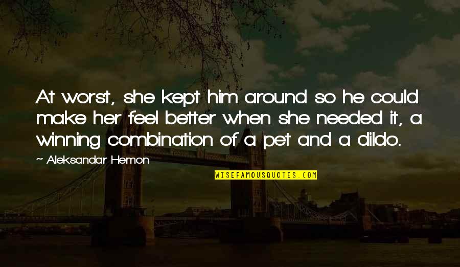 Make Her Feel Quotes By Aleksandar Hemon: At worst, she kept him around so he