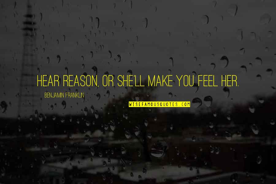 Make Her Feel Quotes By Benjamin Franklin: Hear reason, or she'll make you feel her.