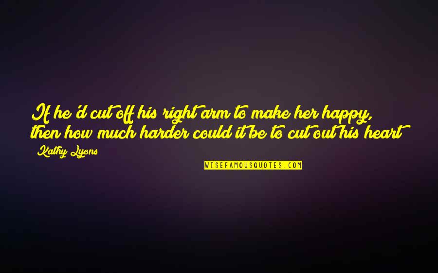 Make Her Happy Quotes By Kathy Lyons: If he'd cut off his right arm to