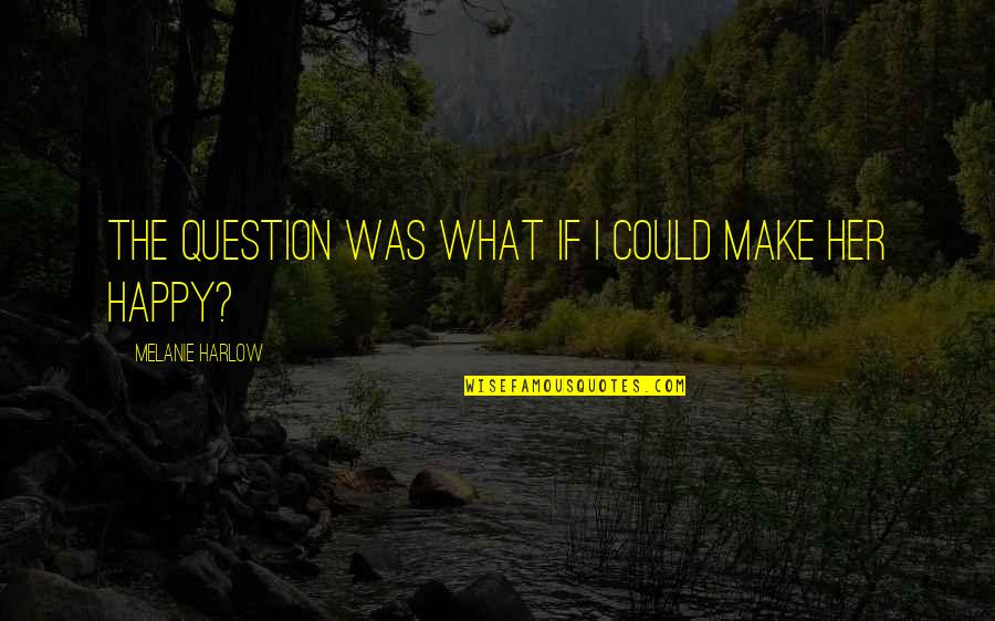 Make Her Happy Quotes By Melanie Harlow: The question was What if I could make