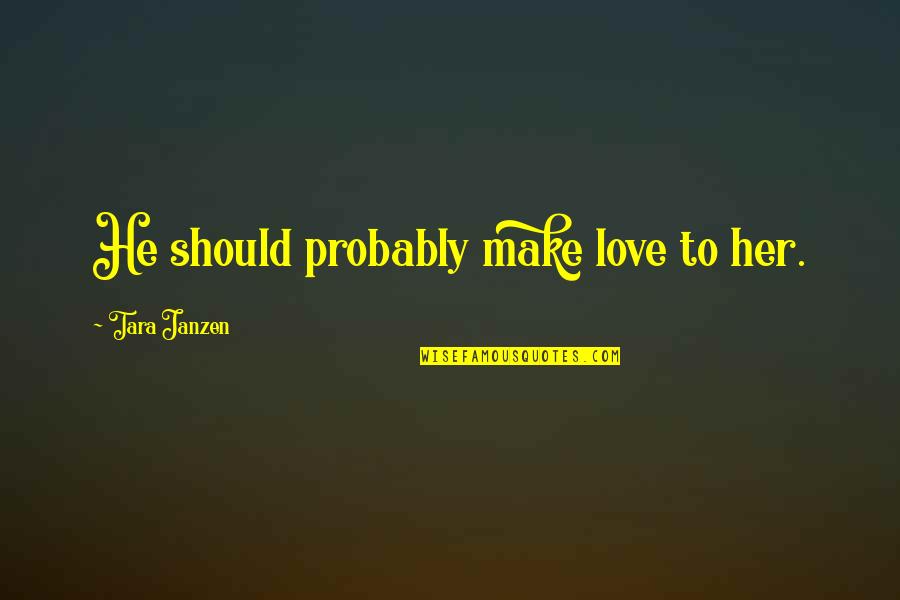 Make Her Love You Quotes By Tara Janzen: He should probably make love to her.