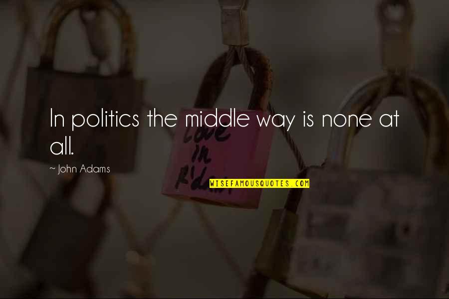 Make Her Smile Love Quotes By John Adams: In politics the middle way is none at