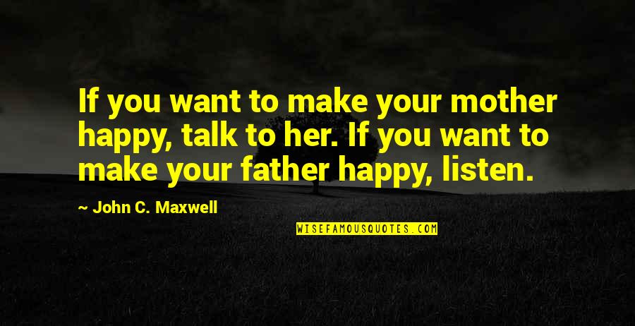 Make Her Want You Quotes By John C. Maxwell: If you want to make your mother happy,