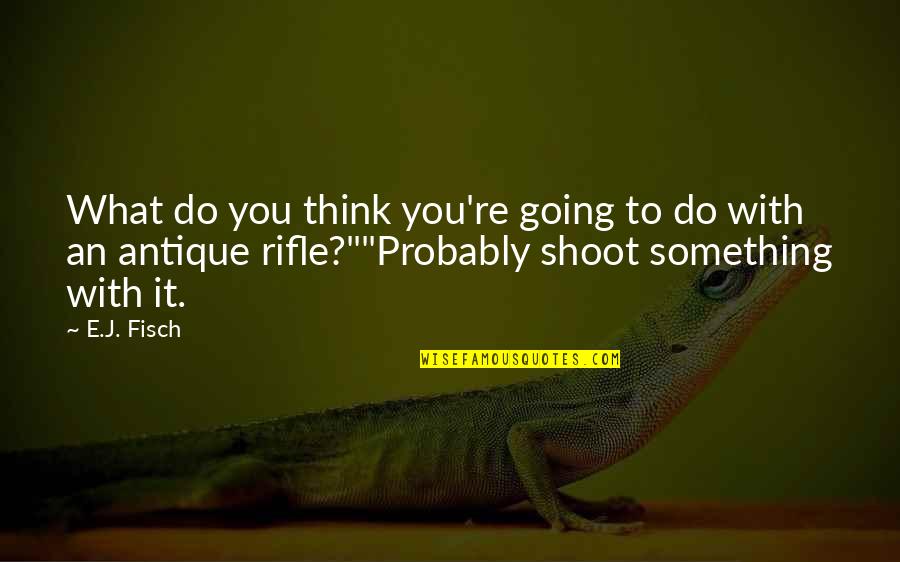 Make Her Wet Quotes By E.J. Fisch: What do you think you're going to do Make Her Wet Quotes By E.J. Fisch: What do you think you're going to do