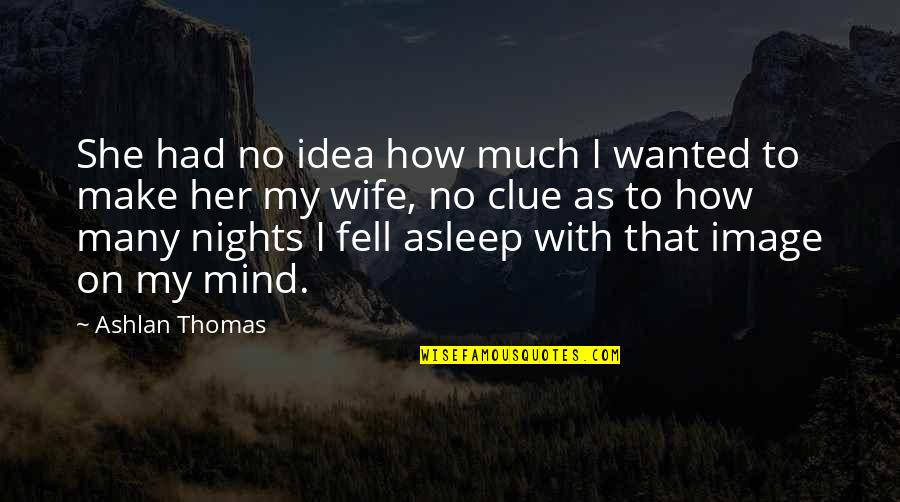 Make Her Your Wife Quotes By Ashlan Thomas: She had no idea how much I wanted