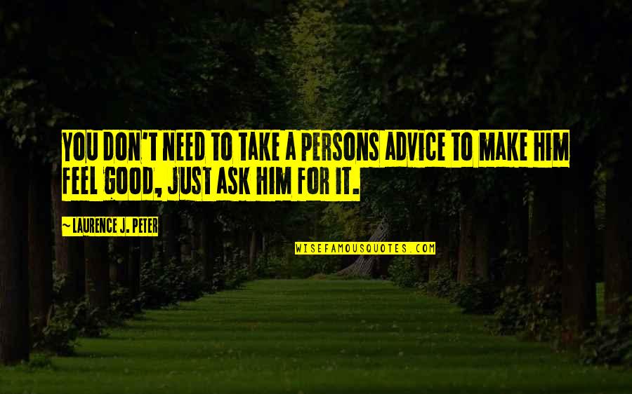 Make Him Feel Good Quotes By Laurence J. Peter: You don't need to take a persons advice Make Him Feel Good Quotes By Laurence J. Peter: You don't need to take a persons advice