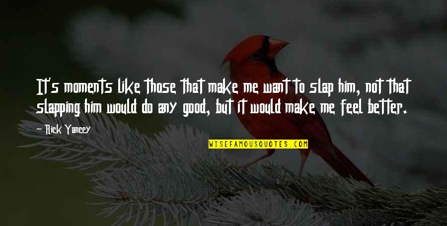 Make Him Feel Good Quotes By Rick Yancey: It's moments like those that make me want Make Him Feel Good Quotes By Rick Yancey: It's moments like those that make me want