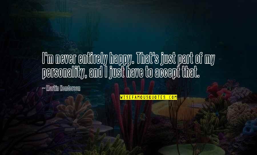 Make Him Feel Guilty Quotes By Martin Henderson: I'm never entirely happy. That's just part of Make Him Feel Guilty Quotes By Martin Henderson: I'm never entirely happy. That's just part of
