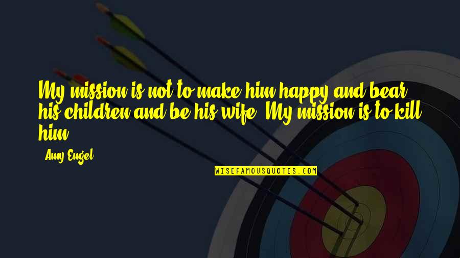Make Him Happy Quotes By Amy Engel: My mission is not to make him happy