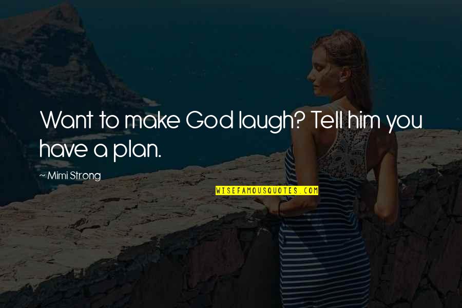 Make Him Laugh Quotes By Mimi Strong: Want to make God laugh? Tell him you Make Him Laugh Quotes By Mimi Strong: Want to make God laugh? Tell him you