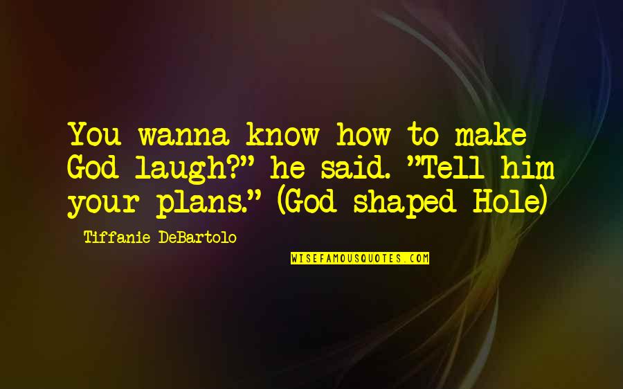 Make Him Laugh Quotes By Tiffanie DeBartolo: You wanna know how to make God laugh?" Make Him Laugh Quotes By Tiffanie DeBartolo: You wanna know how to make God laugh?"