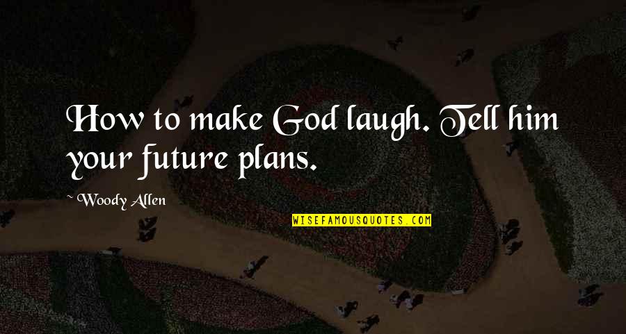 Make Him Laugh Quotes By Woody Allen: How to make God laugh. Tell him your Make Him Laugh Quotes By Woody Allen: How to make God laugh. Tell him your