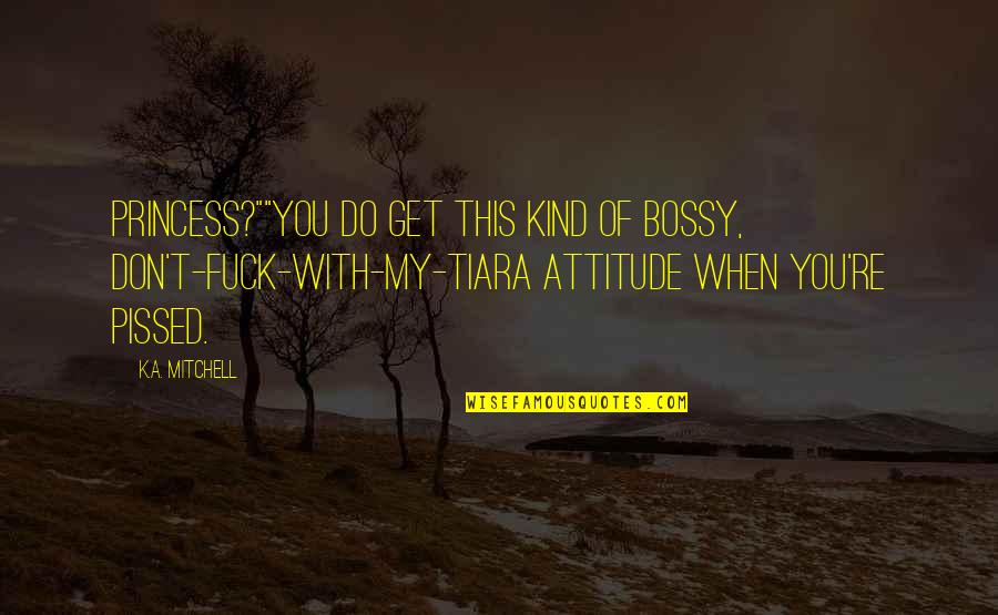 Make Him Melt Quotes By K.A. Mitchell: Princess?""You do get this kind of bossy, don't-fuck-with-my-tiara Make Him Melt Quotes By K.A. Mitchell: Princess?""You do get this kind of bossy, don't-fuck-with-my-tiara