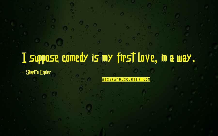Make Him Regret Quotes By Sharlto Copley: I suppose comedy is my first love, in