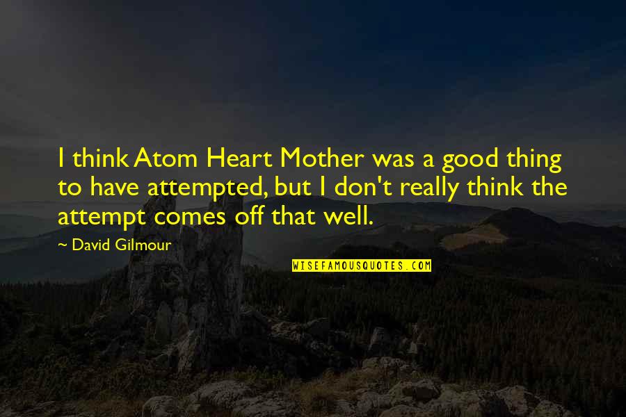 Make Him Think About You Quotes By David Gilmour: I think Atom Heart Mother was a good