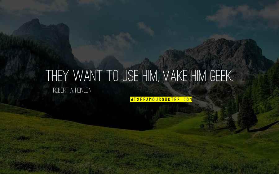 Make Him Want You Quotes By Robert A. Heinlein: They want to use him, make him geek.