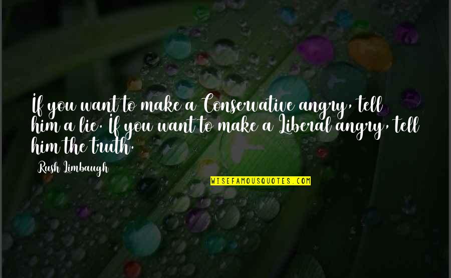 Make Him Want You Quotes By Rush Limbaugh: If you want to make a Conservative angry,
