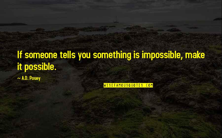 Make Impossible To Possible Quotes By A.D. Posey: If someone tells you something is impossible, make