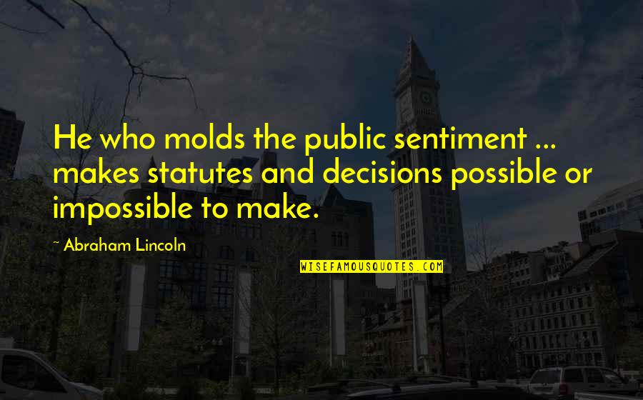 Make Impossible To Possible Quotes By Abraham Lincoln: He who molds the public sentiment ... makes