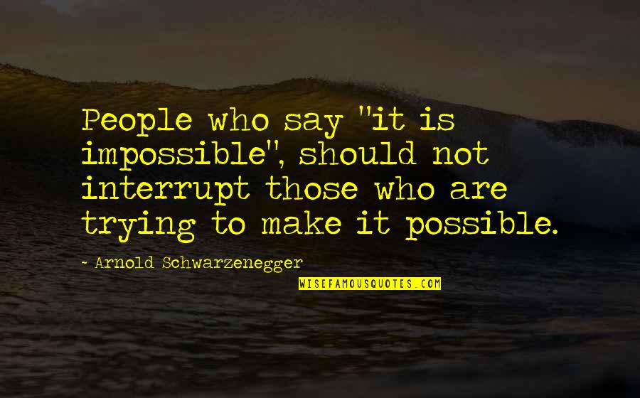 Make Impossible To Possible Quotes By Arnold Schwarzenegger: People who say "it is impossible", should not