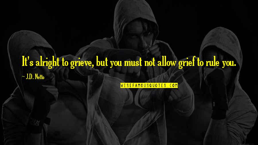 Make It A Great Week Quote Quotes By J.D. Netto: It's alright to grieve, but you must not