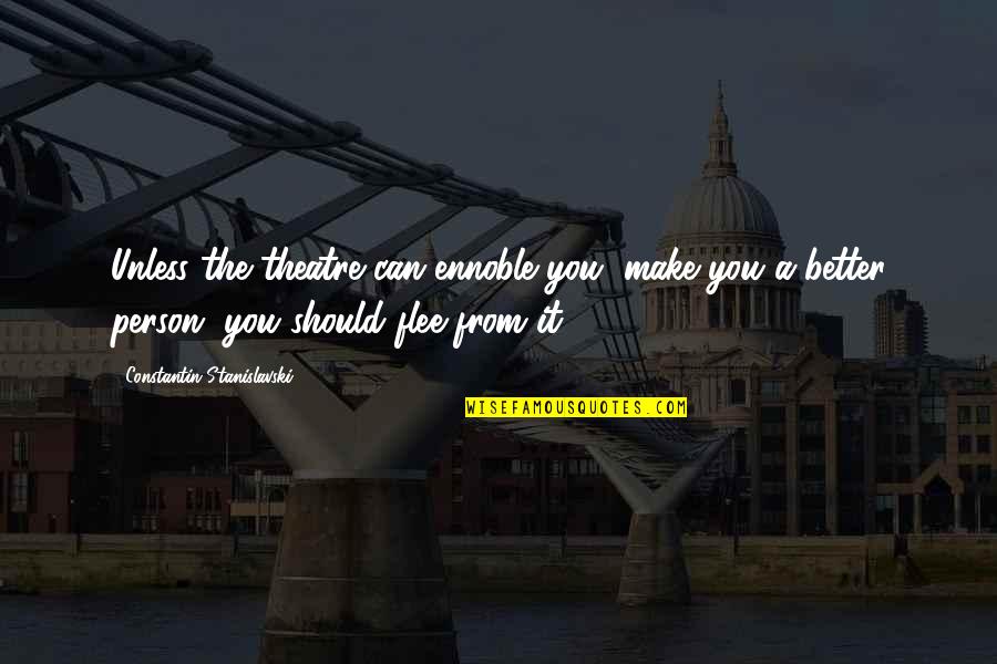 Make It Better Quotes By Constantin Stanislavski: Unless the theatre can ennoble you, make you