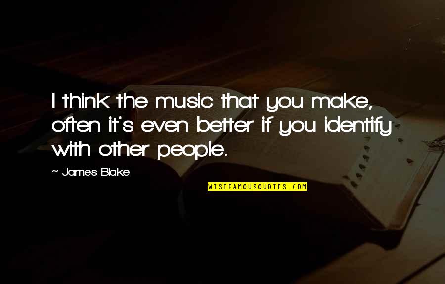 Make It Better Quotes By James Blake: I think the music that you make, often