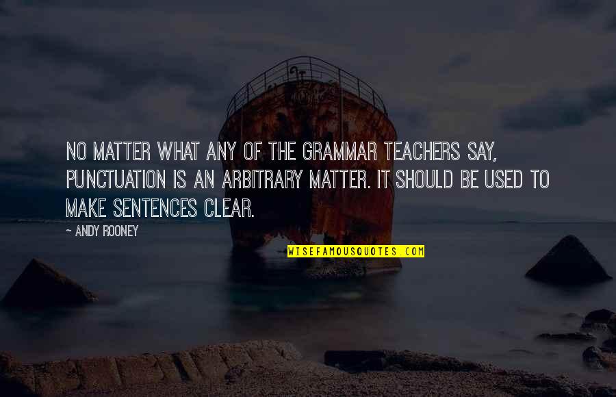 Make It Clear Quotes By Andy Rooney: No matter what any of the grammar teachers