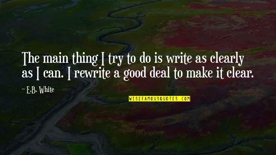 Make It Clear Quotes By E.B. White: The main thing I try to do is