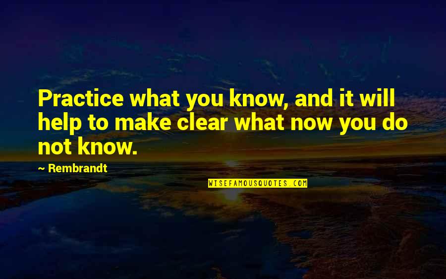 Make It Clear Quotes By Rembrandt: Practice what you know, and it will help