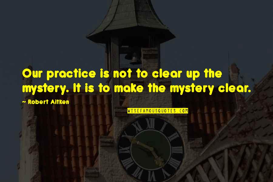 Make It Clear Quotes By Robert Aitken: Our practice is not to clear up the