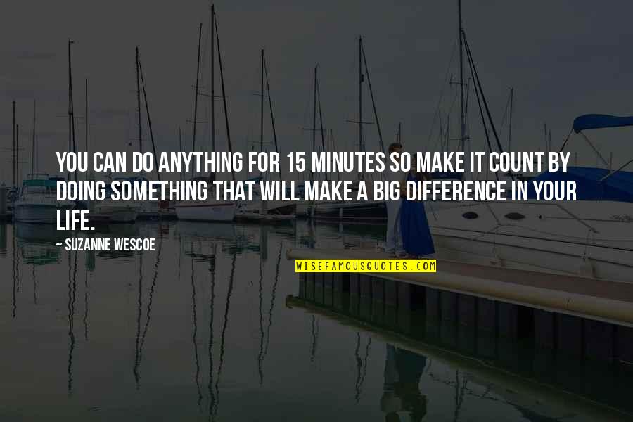 Make It Count For Something Quotes By Suzanne Wescoe: You can do anything for 15 minutes so Make It Count For Something Quotes By Suzanne Wescoe: You can do anything for 15 minutes so