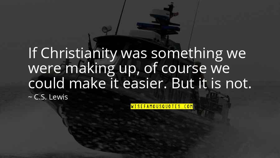 Make It Easier Quotes By C.S. Lewis: If Christianity was something we were making up,