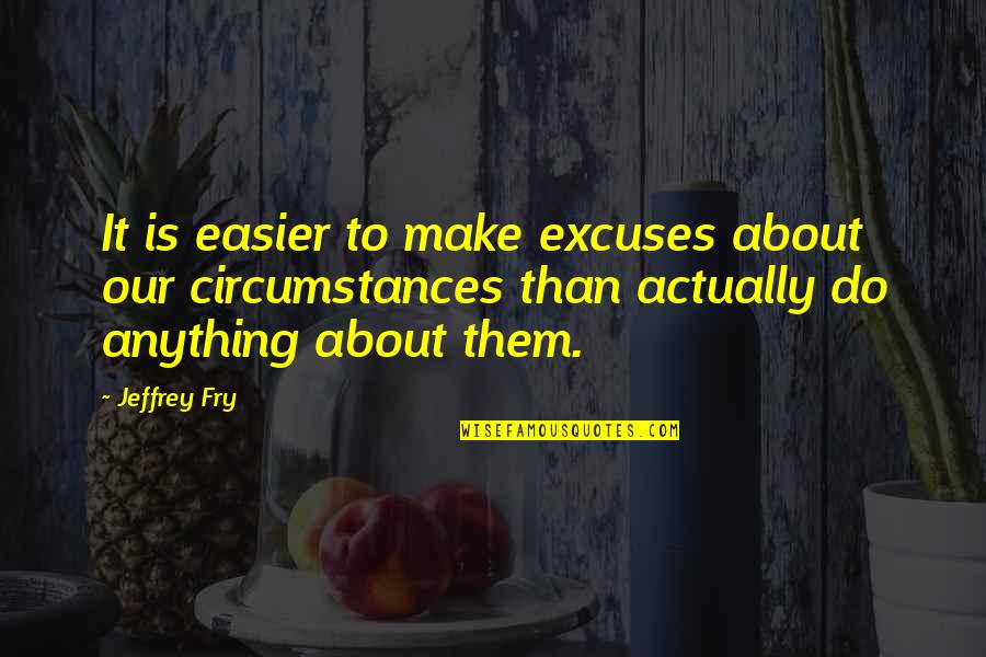 Make It Easier Quotes By Jeffrey Fry: It is easier to make excuses about our