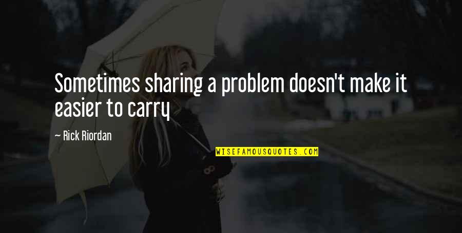 Make It Easier Quotes By Rick Riordan: Sometimes sharing a problem doesn't make it easier